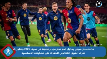 مانشستر سيتي يحاول ضم نجم من برشلونة في صيف 2025 وتطورات تحرك الفريق الكتالوني للحفاظ على تشكيلته الأساسية